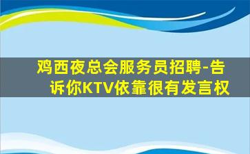 鸡西夜总会服务员招聘-告诉你KTV依靠很有发言权